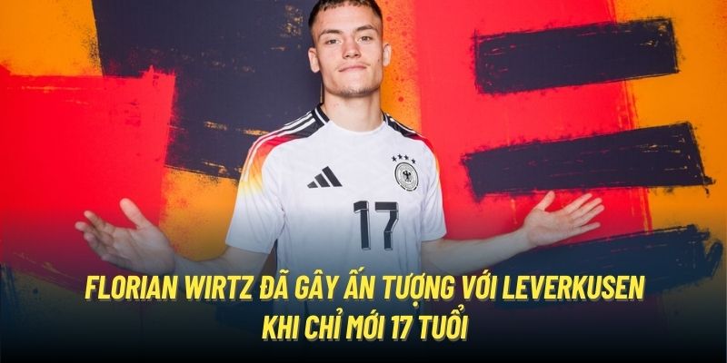 Florian Wirtz đã gây ấn tượng với Leverkusen khi chỉ mới 17 tuổi