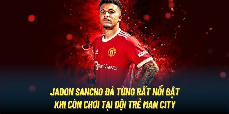 Jadon Sancho đã từng rất nổi bật khi còn chơi tại đội trẻ Man City