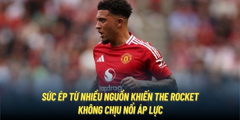 Sức ép từ nhiều nguồn khiến Jadon Sancho - The Rocket không chịu nổi áp lực