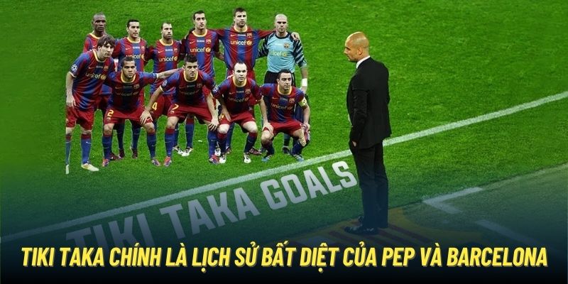 Tiki Taka chính là lịch sử bất diệt của Pep và Barcelona